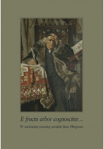 E Fructu Arbor Cognoscitur... W sześćsetną rocznicę urodzin Jana Długosza