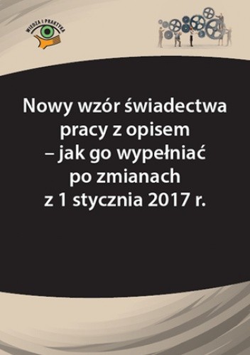 Nowy wzór świadectwa pracy z opisem - jak go wypełniać po zmianach z 1 stycznia 2017 r