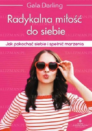 Radykalna miłość do siebie. Jak pokochać siebie i spełnić marzenia