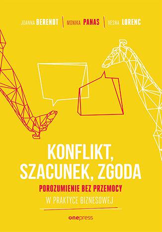 Konflikt, szacunek, zgoda. Porozumienie bez przemocy w praktyce biznesowej