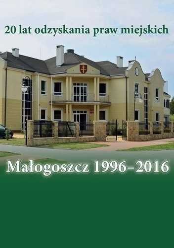 Małogoszcz 1996-2016. 20 lat odzyskania praw miejskich