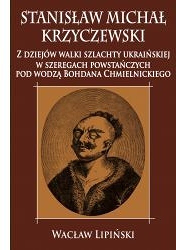 Stanisław Michał Krzyczewski. Z dziejów walki szlachty ukraińskiej w szeregach powstańczych pod wodzą Bohdana Chmielnickiego