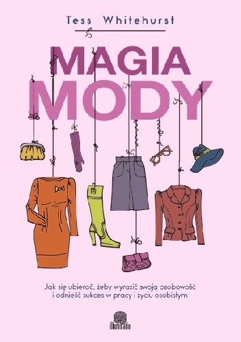 Magia mody. Jak się ubierać, żeby wyrazić swoją osobowość i odnieść sukces w pracy i życiu osobistym