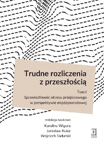 Trudne rozliczenia z przeszłością t. 1: Sprawiedliwość okresu przejściowego w perspektywie międzynarodowej