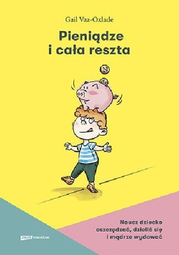 Pieniądze i cała reszta. Naucz dziecko oszczędzać, dzielić się i mądrze wydawać