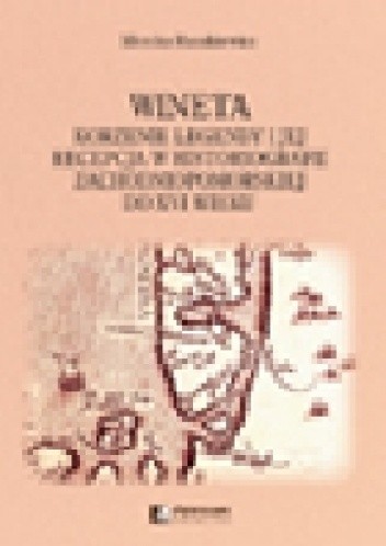 Wineta. Korzenie legendy i jej recepcja w historiografii zachodniopomorskiej do XVI wieku