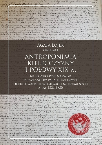 Antroponimia Kielecczyzny I połowy XIX wieku na przykładzie nazwisk mieszkańców parafii Daleszyce odnotowanych w księgach metrykalnych z lat 1826-1830