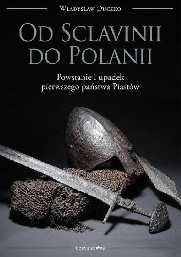 Od Sclavinii do Polanii. Powstanie i upadek pierwszego państwa Piastów