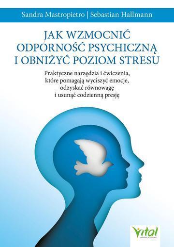 Jak wzmocnić odporność psychiczną i obniżyć poziom stresu. Praktyczne narzędzia i ćwiczenia, które pomagają wyciszyć emocje, odzyskać równowagę i usunąć codzienną presję