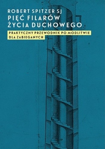 Pięć filarów życia duchowego. Praktyczny przewodnik po modlitwie dla zabieganych