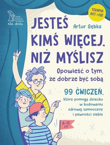 Jesteś kimś więcej, niż myślisz. 99 ćwiczeń, które pomogą dziecku w budowaniu zdrowej samooceny i pewności siebie