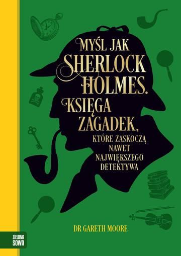 Myśl jak Sherlock Holmes. Księga zagadek, które zaskoczą nawet największego detektywa
