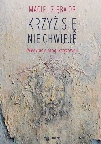 Krzyż się nie chwieje. Medytacje drogi krzyżowej