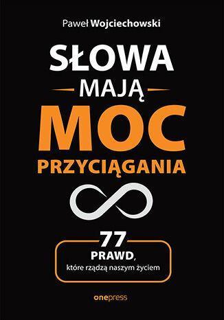 Słowa mają moc przyciągania. 77 prawd, które rządzą naszym życiem