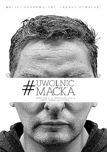 #Uwolnić Maćka. Opowieść o 40 miesiącach życia, które ukradł mi system