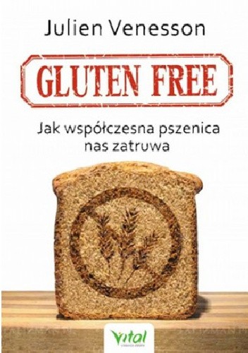 Gluten free. Jak współczesna pszenica nas zatruwa