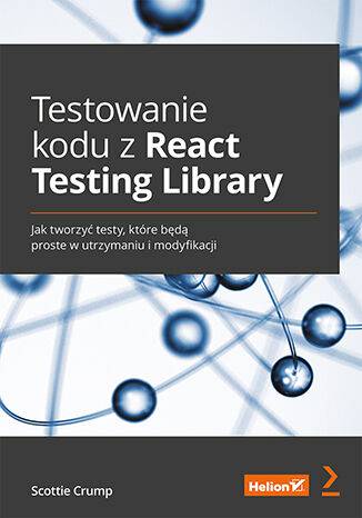Testowanie kodu z React Testing Library. Jak tworzyć testy, które będą proste w utrzymaniu i modyfikacji