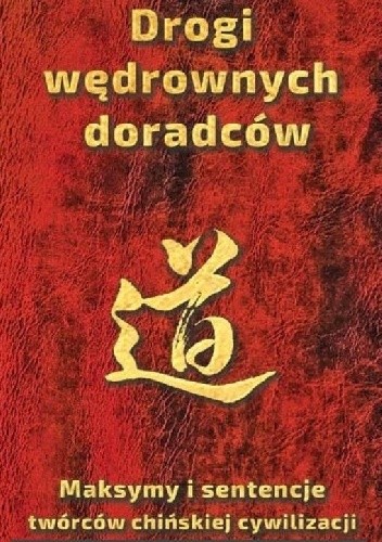 Drogi wędrownych doradców. Maksymy i sentencje twórców chińskiej cywilizacji