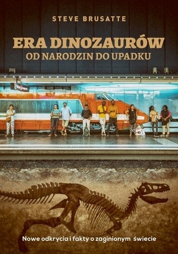 Era dinozaurów. Od narodzin do upadku. Nowe odkrycia i fakty o zaginionym świecie