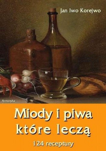 Miody i piwa, które leczą. 124 receptury