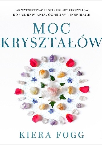 Moc kryształów. Jak wykorzystać proste układy kryształów do uzdrawiania, ochrony i inspiracji