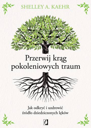 Przerwij krąg pokoleniowych traum. Jak odkryć i uzdrowić źródło dziedziczonych lęków