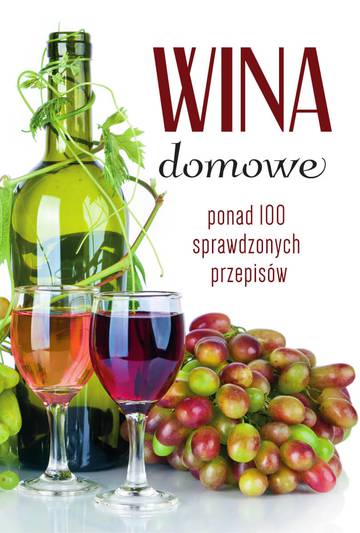 Wina domowe. Ponad 100 sprawdzonych przepisów