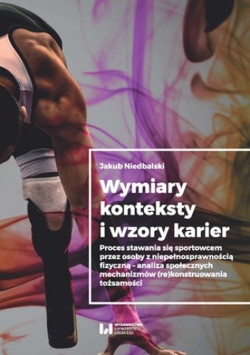 Wymiary, konteksty i wzory karier. Proces stawania się sportowcem przez osoby z niepełnosprawnością fizyczną - analiza społecznych mechanizmów (re)konstruowania tożsamości