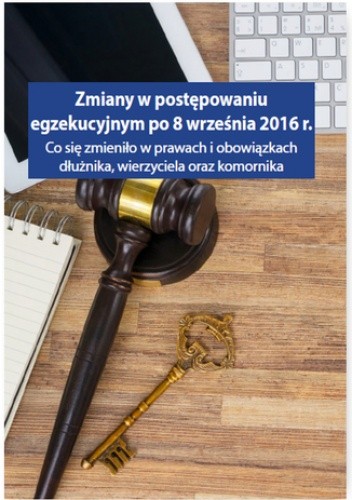 Zmiany w postępowaniu egzekucyjnym po 8 września 2016 r. Co się zmieniło w prawach i obowiązkach dłużnika, wierzyciela oraz komornika
