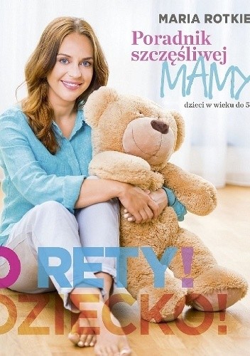 O rety! Dziecko? Poradnik szczęśliwej mamy dzieci w wieku do 5 lat