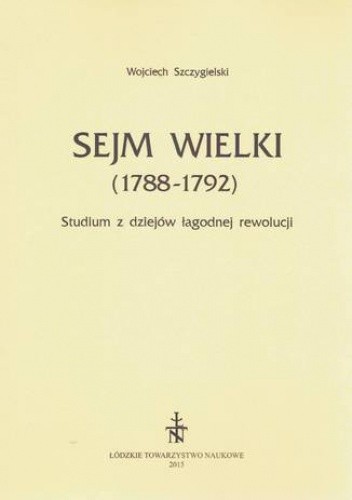 Sejm Wielki (1788 - 1792). Studium z dziejów łagodnej rewolucji