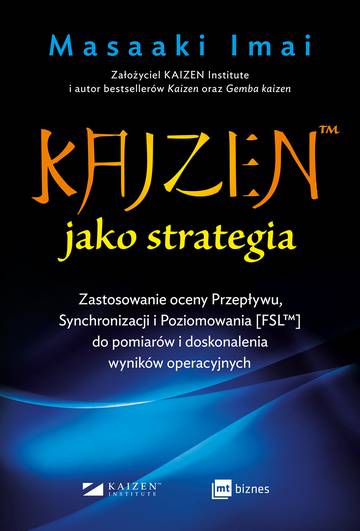 KAIZEN™ jako strategia. Zastosowanie oceny Przepływu, Synchronizacji i Poziomowania [FSL™] do pomiarów i doskonalenia wyników operacyjnych