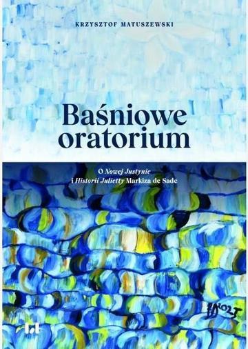 Okładka: Baśniowe oratorium. O Nowej Justynie i Historii Julietty Markiza de Sade
