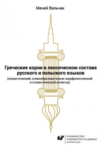 Grieczeskije korni w leksiczeskom sostawie russkogo i polskogo jazykow (siemanticzeskij, słowoobrazowatielno-morfołogiczeskij i stilisticzeskij aspiekty)