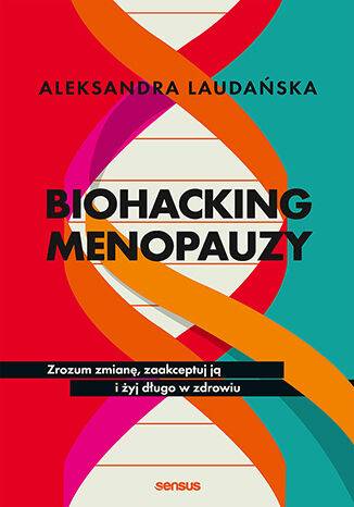 Biohacking menopauzy. Zrozum zmianę, zaakceptuj ją i żyj długo w zdrowiu