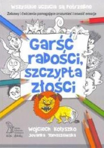 Garść radości, szczypta złości. Zabawy i ćwiczenia pomagające zrozumieć i oswoić emocje