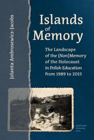 Islands of Memory. The Landscape of the (Non)Memory of the Holocaust in Polish Education between 1989-2015