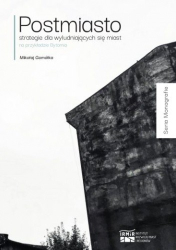 Postmiasto: strategie dla wyludniających się miast na przykładzie Bytomia