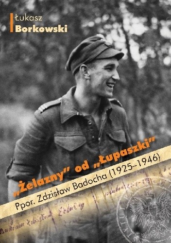 "Żelazny" od "Łupaszki". Ppor. Zdzisław Badocha (1925?1946)