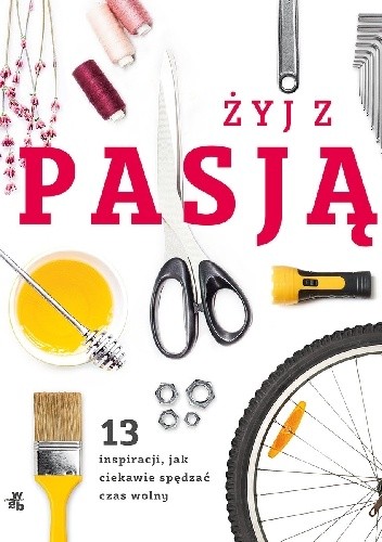 Żyj z pasją. 13 inspiracji, jak ciekawie spędzać czas wolny