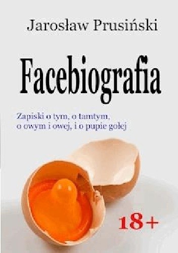 Facebiografia. Zapiski o tym, o tamtym, o owym i owej, i o pupie gołej