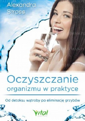 Oczyszczanie organizmu w praktyce. Od detoksu wątroby po eliminację grzybów