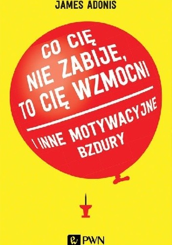 Co cię nie zabije, to cię wzmocni i inne motywacyjne bzdury