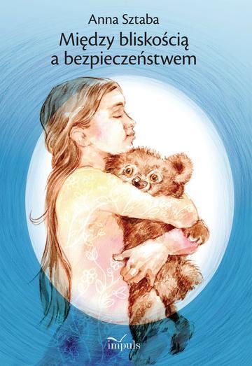 Między bliskością a bezpieczeństwem Wybór opowiadań dla dzieci w wieku przedszkolnym i wczesnoszkolnym z zakresu profilaktyki wykorzystywania seksualnego