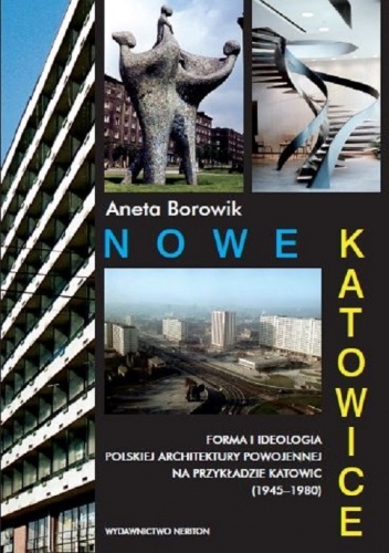 Nowe Katowice. Forma i ideologia polskiej architektury powojennej na przykładzie Katowic (1945-1980)