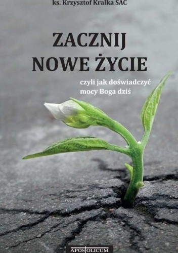 Zacznij nowe życie czyli jak doświadczyć mocy Boga dziś