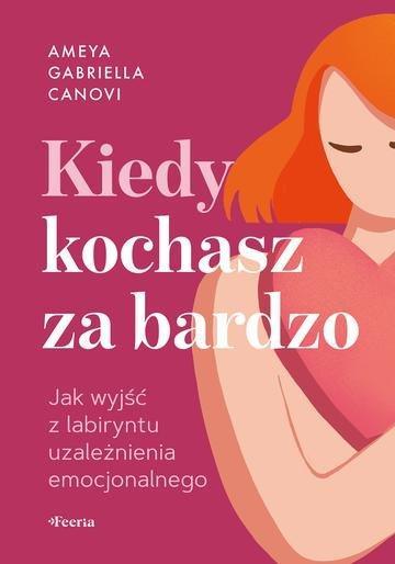 Okładka: Kiedy kochasz za bardzo. Jak wyjść z labiryntu uzależnienia emocjonalnego