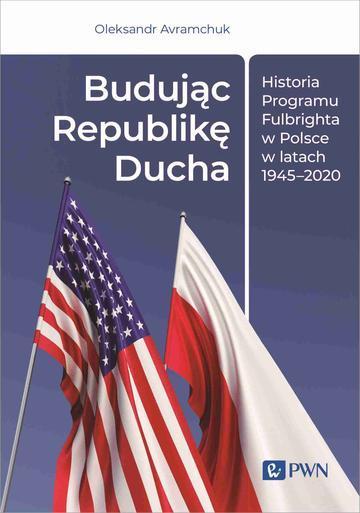 Budując Republikę Ducha. Historia Programu Fulbrighta w Polsce w latach 1945–2020
