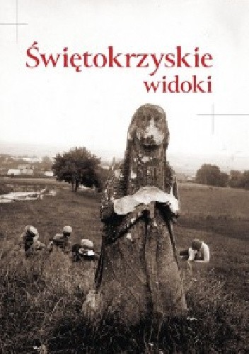 Świętokrzyskie widoki. Kieleckie i Sandomierskie w dawnej fotografii z kolekcji Towarzystwa Opieki nad Zabytkami Przeszłości