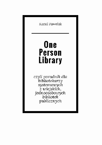 One Person Library, czyli poradnik dla bibliotekarzy systemowych z wiejskich, jednoosobowych bibliotek publicznych.